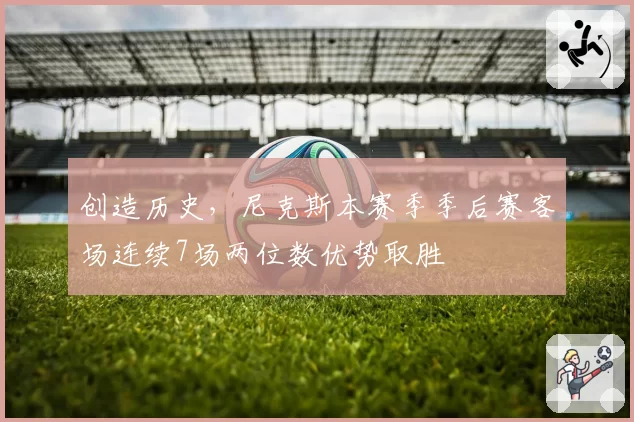 创造历史，尼克斯本赛季季后赛客场连续7场两位数优势取胜