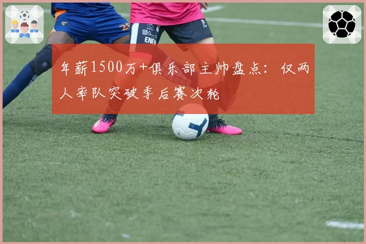 年薪1500万+俱乐部主帅盘点：仅两人率队突破季后赛次轮