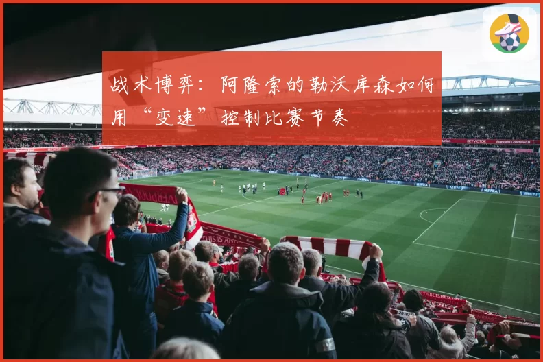 战术博弈：阿隆索的勒沃库森如何用“变速”控制比赛节奏