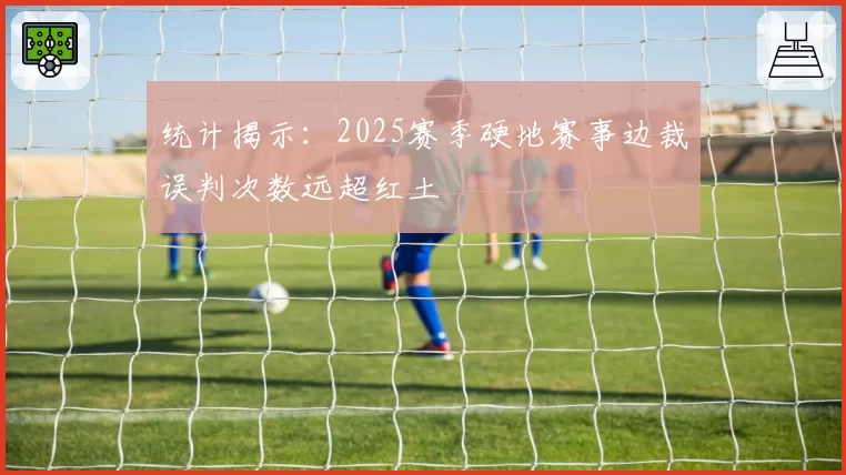 统计揭示：2025赛季硬地赛事边裁误判次数远超红土