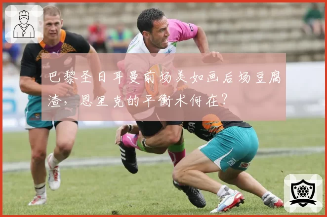 巴黎圣日耳曼前场美如画后场豆腐渣,恩里克的平衡术何在?