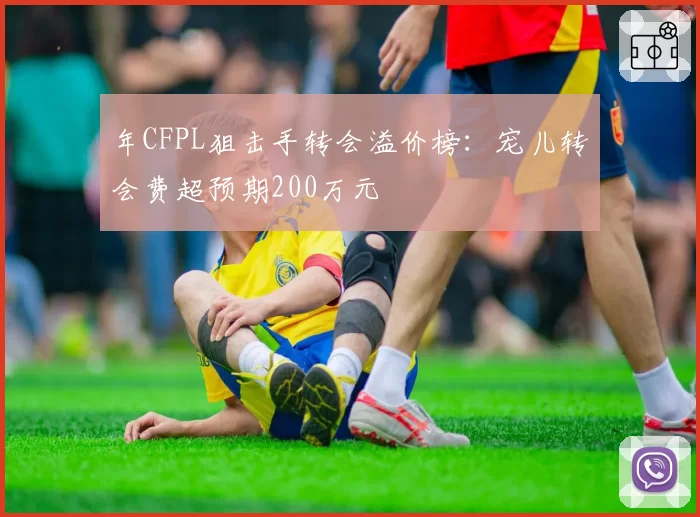 年CFPL狙击手转会溢价榜：宠儿转会费超预期200万元