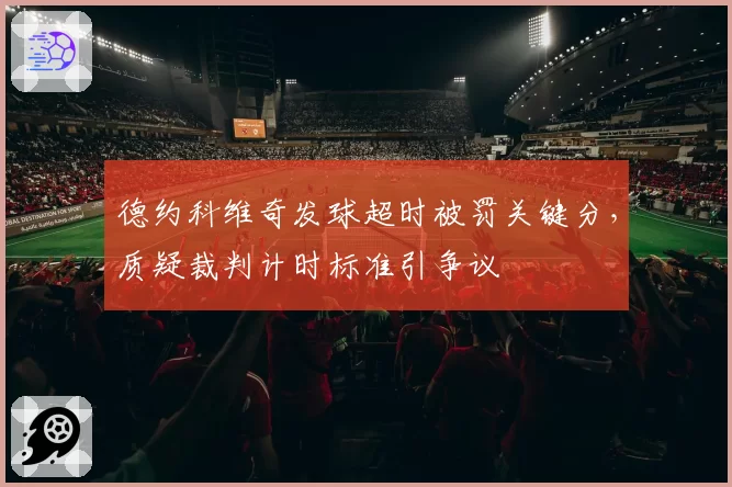 德约科维奇发球超时被罚关键分，质疑裁判计时标准引争议