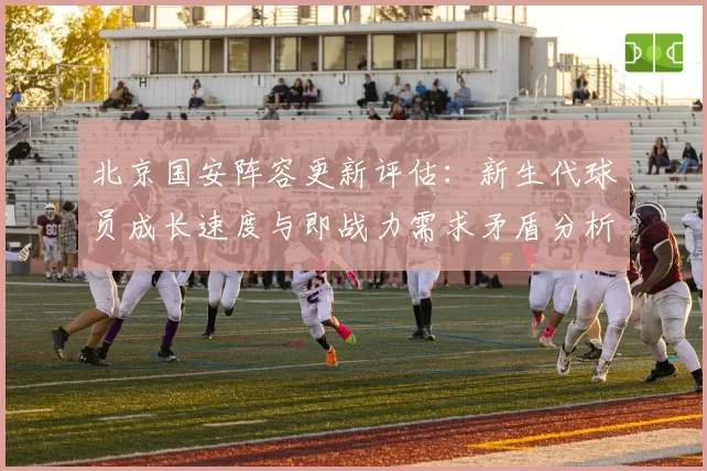 北京国安阵容更新评估：新生代球员成长速度与即战力需求矛盾分析