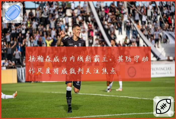 杨瀚森成为内线新霸主,其防守动作尺度将成裁判关注焦点