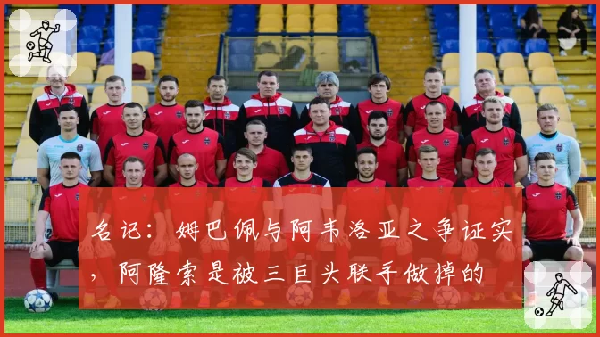 名记：姆巴佩与阿韦洛亚之争证实，阿隆索是被三巨头联手做掉的