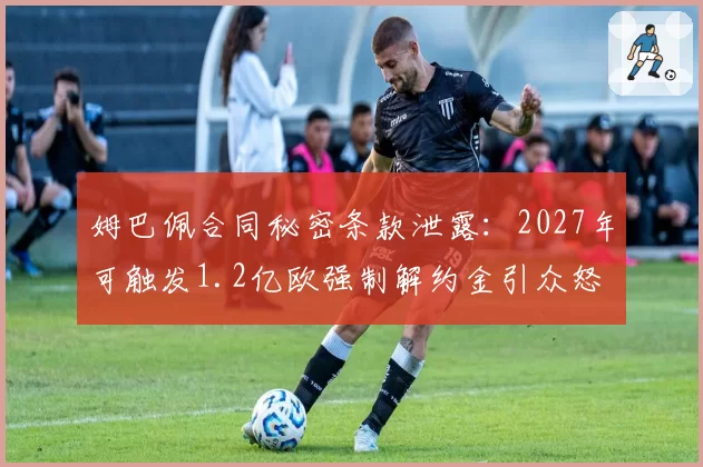 姆巴佩合同秘密条款泄露:2027年可触发1.2亿欧强制解约金引众怒