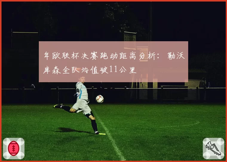 年欧联杯决赛跑动距离分析:勒沃库森全队均值破11公里