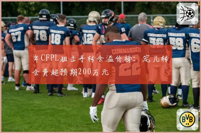 年CFPL狙击手转会溢价榜：宠儿转会费超预期200万元