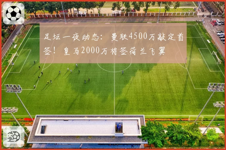 足坛一夜动态：曼联4500万敲定首签！皇马2000万将签荷兰飞翼