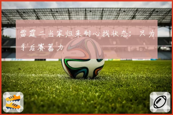 雷霆二当家归来耐心找状态：只为季后赛蓄力