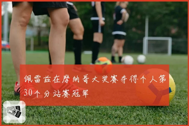 佩雷兹在摩纳哥大奖赛夺得个人第30个分站赛冠军