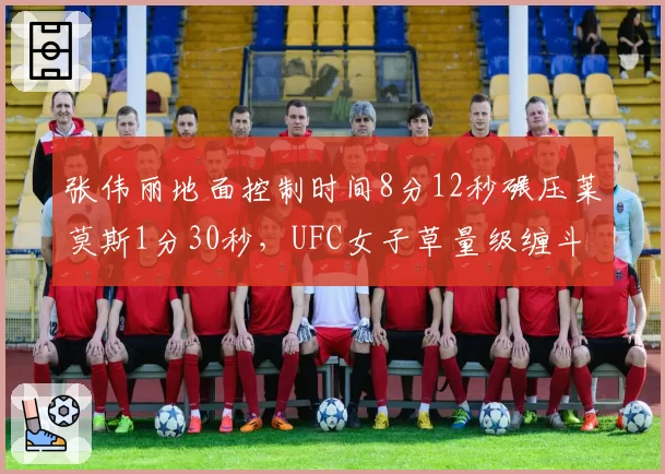 张伟丽地面控制时间8分12秒碾压莱莫斯1分30秒，UFC女子草量级缠斗数据统治力对比