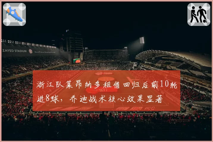 浙江队莱昂纳多租借回归后前10轮进8球，乔迪战术核心效果显著