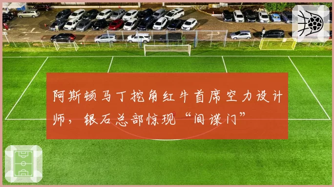阿斯顿马丁挖角红牛首席空力设计师,银石总部惊现“间谍门”