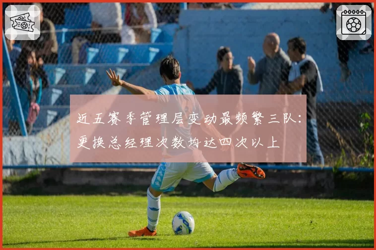 近五赛季管理层变动最频繁三队：更换总经理次数均达四次以上